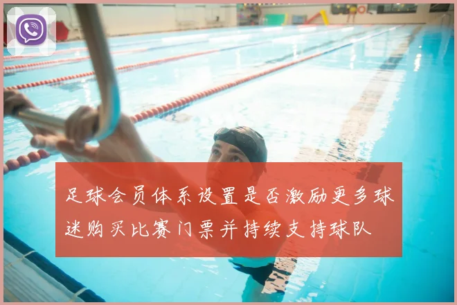 足球会员体系设置是否激励更多球迷购买比赛门票并持续支持球队
