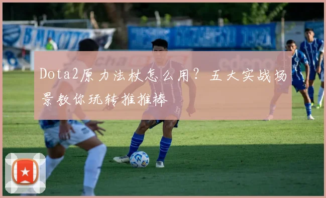 Dota2原力法杖怎么用?五大实战场景教你玩转推推棒