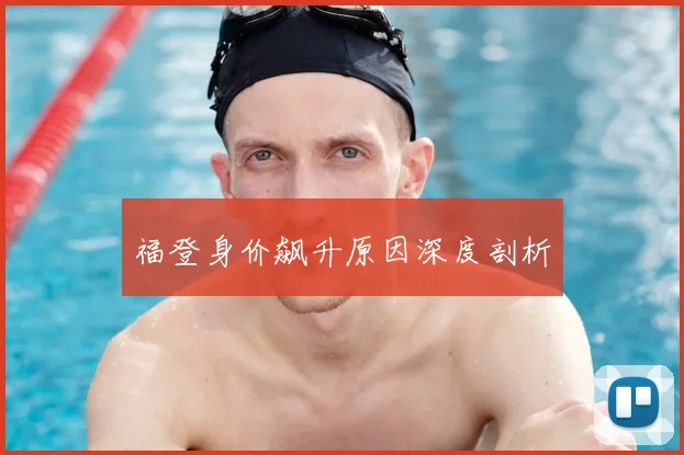 福登身价飙升原因深度剖析