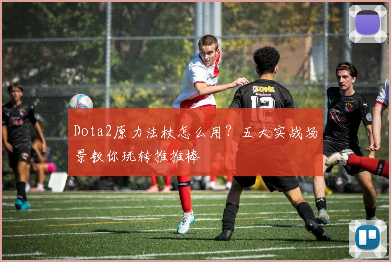 Dota2原力法杖怎么用？五大实战场景教你玩转推推棒