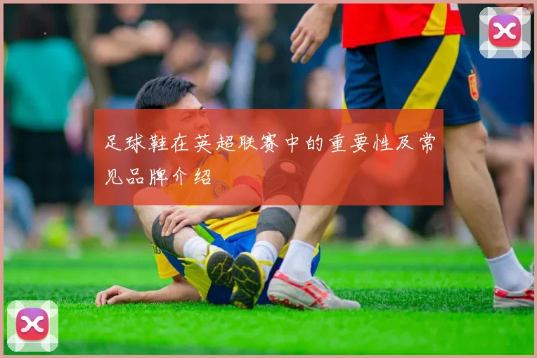 足球鞋在英超联赛中的重要性及常见品牌介绍