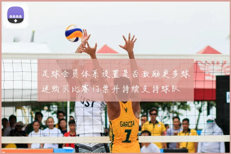 足球会员体系设置是否激励更多球迷购买比赛门票并持续支持球队