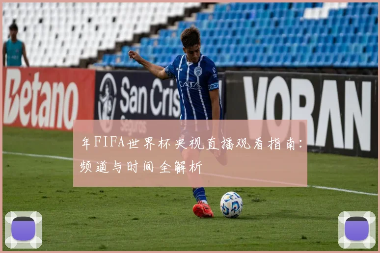 年FIFA世界杯央视直播观看指南：频道与时间全解析
